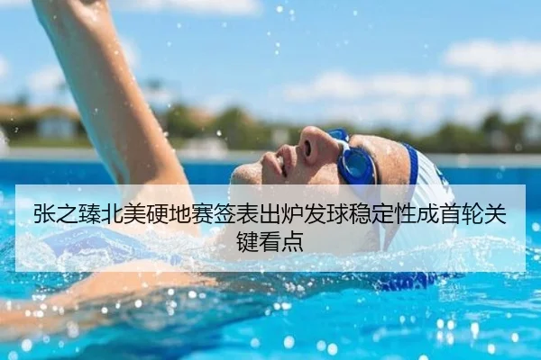 张之臻北美硬地赛签表出炉发球稳定性成首轮关键看点