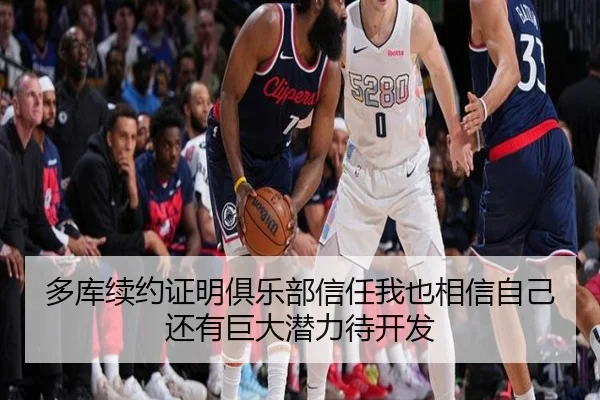 多库续约证明俱乐部信任我也相信自己还有巨大潜力待开发